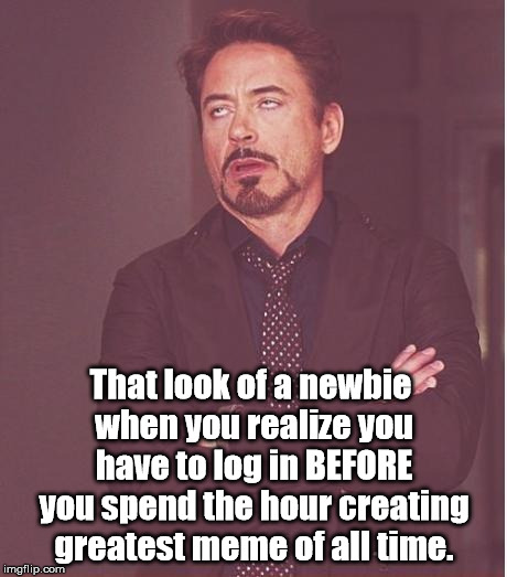 Face You Make Robert Downey Jr | That look of a newbie when you realize you have to log in BEFORE you spend the hour creating greatest meme of all time. | image tagged in memes,face you make robert downey jr | made w/ Imgflip meme maker