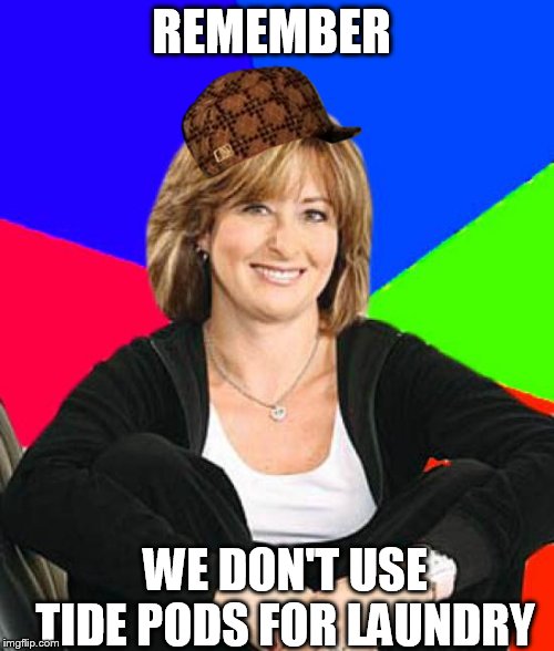 Sheltering Suburban Mom Meme | REMEMBER WE DON'T USE TIDE PODS FOR LAUNDRY | image tagged in memes,sheltering suburban mom,scumbag | made w/ Imgflip meme maker