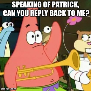 No Patrick Meme | SPEAKING OF PATRICK, CAN YOU REPLY BACK TO ME? | image tagged in memes,no patrick | made w/ Imgflip meme maker