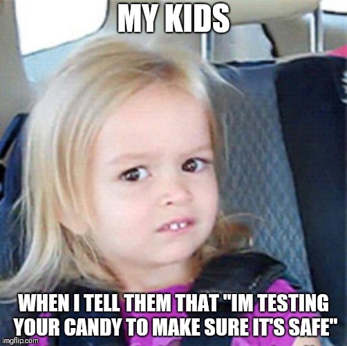Confused Little Girl | MY KIDS; WHEN I TELL THEM THAT "IM TESTING YOUR CANDY TO MAKE SURE IT'S SAFE" | image tagged in confused little girl | made w/ Imgflip meme maker