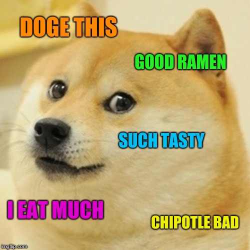 Doge Meme | DOGE THIS; GOOD RAMEN; SUCH TASTY; I EAT MUCH; CHIPOTLE BAD | image tagged in memes,doge | made w/ Imgflip meme maker