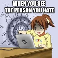 Anime wall punch | WHEN YOU SEE THE PERSON YOU HATE | image tagged in anime wall punch | made w/ Imgflip meme maker