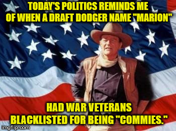 But that's none of my business... |  TODAY'S POLITICS REMINDS ME OF WHEN A DRAFT DODGER NAME "MARION"; HAD WAR VETERANS BLACKLISTED FOR BEING "COMMIES." | image tagged in john wayne american flag,communism,america,politics | made w/ Imgflip meme maker