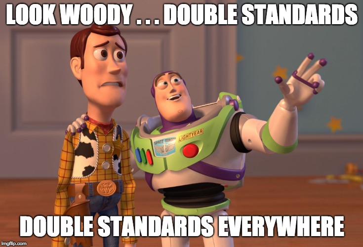 X, X Everywhere Meme | LOOK WOODY . . . DOUBLE STANDARDS DOUBLE STANDARDS EVERYWHERE | image tagged in memes,x x everywhere | made w/ Imgflip meme maker