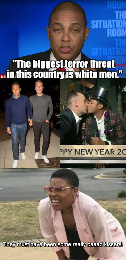 "The biggest terror threat in this country is white men."; They must have been some really baaad kissers! | image tagged in don lemon on white men,racist,hypocrisy,gay,cnn | made w/ Imgflip meme maker
