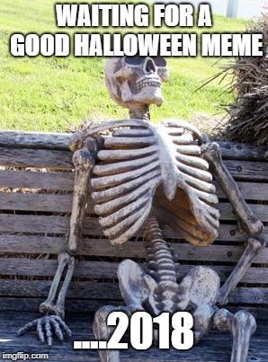 Halloween Meme
 | WAITING FOR A GOOD HALLOWEEN MEME; ....2018 | image tagged in memes,waiting skeleton,halloween | made w/ Imgflip meme maker