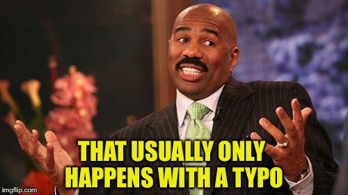 Steve Harvey Meme | THAT USUALLY ONLY HAPPENS WITH A TYPO | image tagged in memes,steve harvey | made w/ Imgflip meme maker