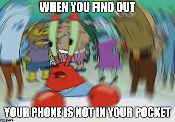 Mr Krabs Blur Meme | WHEN YOU FIND OUT; YOUR PHONE IS NOT IN YOUR POCKET | image tagged in memes,mr krabs blur meme | made w/ Imgflip meme maker