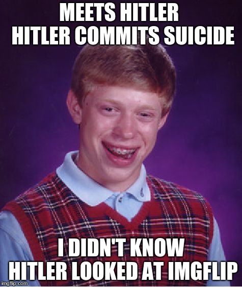 Wow! Who knew they had phones back then | MEETS HITLER  HITLER COMMITS SUICIDE; I DIDN'T KNOW HITLER LOOKED AT IMGFLIP | image tagged in memes,bad luck brian | made w/ Imgflip meme maker
