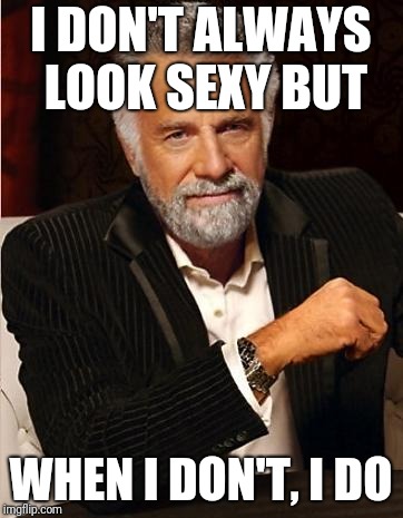 i don't always | I DON'T ALWAYS LOOK SEXY BUT; WHEN I DON'T, I DO | image tagged in i don't always | made w/ Imgflip meme maker
