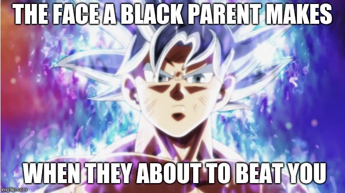  mastered ultra instinct goku  | THE FACE A BLACK PARENT MAKES; WHEN THEY ABOUT TO BEAT YOU | image tagged in dragon ball super | made w/ Imgflip meme maker