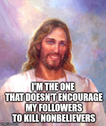 Smiling Jesus Meme | I'M THE ONE THAT DOESN'T ENCOURAGE MY FOLLOWERS TO KILL NONBELIEVERS | image tagged in memes,smiling jesus | made w/ Imgflip meme maker