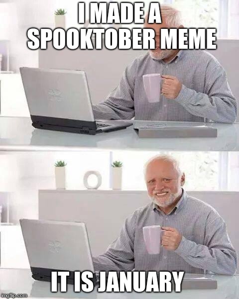 Hide the Pain Harold | I MADE A SPOOKTOBER MEME; IT IS JANUARY | image tagged in memes,hide the pain harold | made w/ Imgflip meme maker