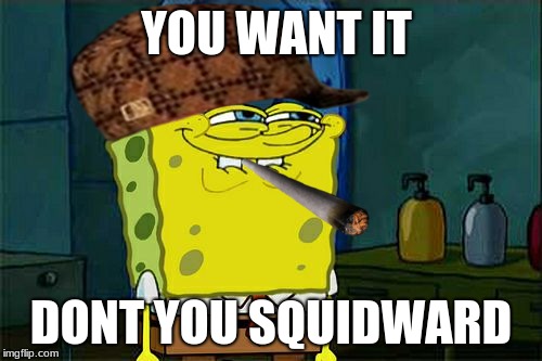 Don't You Squidward | YOU WANT IT; DONT YOU SQUIDWARD | image tagged in memes,dont you squidward,scumbag | made w/ Imgflip meme maker
