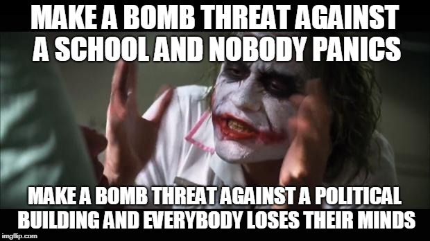 Everybody loses their minds | MAKE A BOMB THREAT AGAINST A SCHOOL AND NOBODY PANICS; MAKE A BOMB THREAT AGAINST A POLITICAL BUILDING AND EVERYBODY LOSES THEIR MINDS | image tagged in nobody panics,and nobody panics,no one panics,and no one panics,school,political building | made w/ Imgflip meme maker