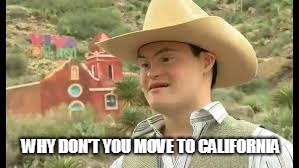 Cowboy w/ Down Syndrome | WHY DON'T YOU MOVE TO CALIFORNIA | image tagged in ted cruz,california | made w/ Imgflip meme maker