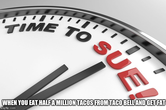 Dumb Lawsuits(Does this go in fun or politics? IDK as lawyers are part of law, which is part of politics) | WHEN YOU EAT HALF A MILLION TACOS FROM TACO BELL AND GET FAT | image tagged in memes,suing,taco bell | made w/ Imgflip meme maker