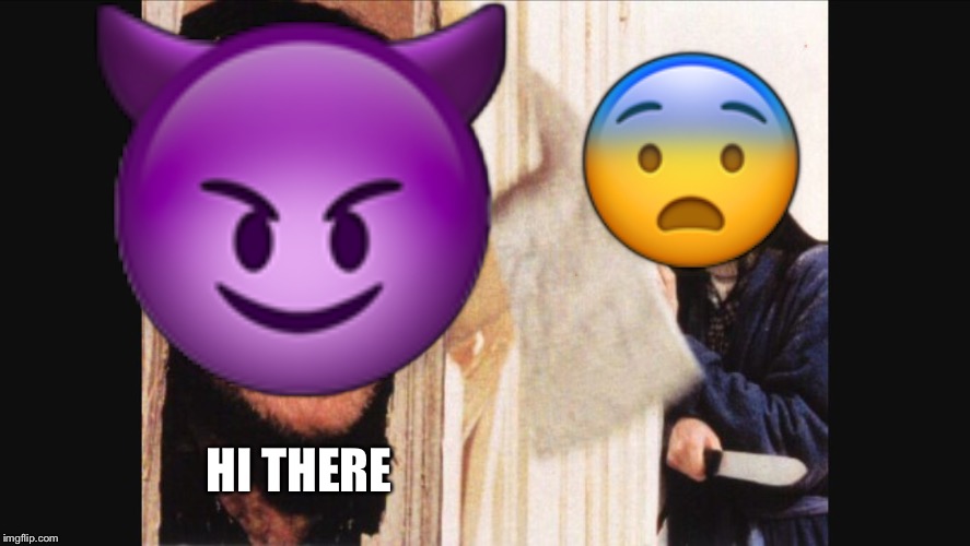 Here's johnny | 😈; 😨; HI THERE | image tagged in here's johnny | made w/ Imgflip meme maker