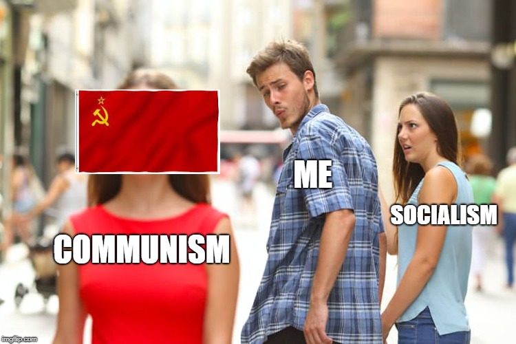 Distracted Boyfriend Meme | ME; SOCIALISM; COMMUNISM | image tagged in memes,distracted boyfriend | made w/ Imgflip meme maker