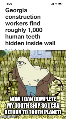 NOW I CAN COMPLETE MY TOOTH SHIP SO I CAN RETURN TO TOOTH PLANET! | image tagged in aqua teen hunger force | made w/ Imgflip meme maker