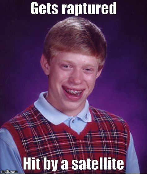 Bad Luck Brian Meme | Gets raptured; Hit by a satellite | image tagged in memes,bad luck brian | made w/ Imgflip meme maker