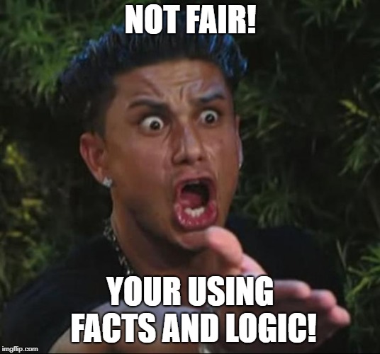 DJ Pauly D Meme | NOT FAIR! YOUR USING FACTS AND LOGIC! | image tagged in memes,dj pauly d | made w/ Imgflip meme maker