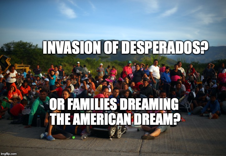 Desperado Caravan | INVASION OF DESPERADOS? OR FAMILIES DREAMING THE AMERICAN DREAM? | image tagged in desperado caravan,migrants,mexican border,bobcrespodotcom | made w/ Imgflip meme maker