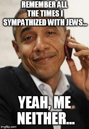 obama phone | REMEMBER ALL THE TIMES I SYMPATHIZED WITH JEWS... YEAH, ME NEITHER... | image tagged in obama phone | made w/ Imgflip meme maker