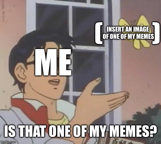 Is This A Pigeon | (          ); INSERT AN IMAGE OF ONE OF MY MEMES; ME; IS THAT ONE OF MY MEMES? | image tagged in memes,is this a pigeon,who's that pokmon | made w/ Imgflip meme maker