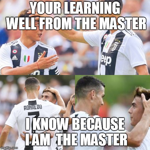 Ronaldo Dybala | YOUR LEARNING WELL FROM THE MASTER; I KNOW BECAUSE I AM  THE MASTER | image tagged in ronaldo dybala | made w/ Imgflip meme maker
