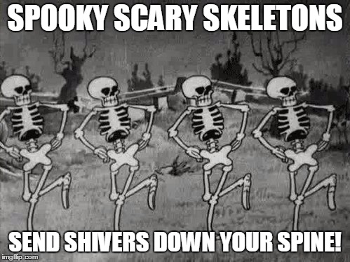 Spooky Scary Skeletons | SPOOKY SCARY SKELETONS; SEND SHIVERS DOWN YOUR SPINE! | image tagged in spooky scary skeletons,skeleton | made w/ Imgflip meme maker