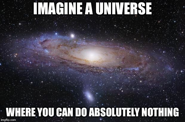 God Religion Universe | IMAGINE A UNIVERSE WHERE YOU CAN DO ABSOLUTELY NOTHING | image tagged in god religion universe | made w/ Imgflip meme maker