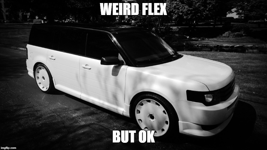 Weird Flex but OK | WEIRD FLEX; BUT OK | image tagged in reactions,reaction,car,flex,ford | made w/ Imgflip meme maker