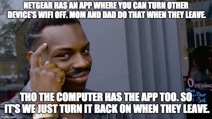 Roll Safe Think About It | NETGEAR HAS AN APP WHERE YOU CAN TURN OTHER DEVICE'S WIFI OFF. MOM AND DAD DO THAT WHEN THEY LEAVE. THO THE COMPUTER HAS THE APP TOO. SO IT'S WE JUST TURN IT BACK ON WHEN THEY LEAVE. | image tagged in memes,roll safe think about it | made w/ Imgflip meme maker