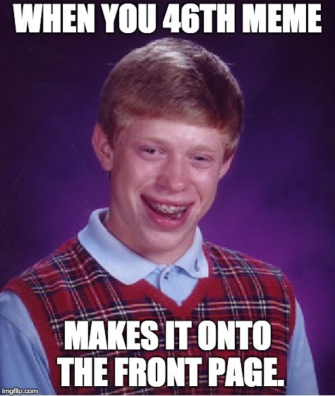 Bad Luck Brian | WHEN YOU 46TH MEME; MAKES IT ONTO THE FRONT PAGE. | image tagged in memes,bad luck brian | made w/ Imgflip meme maker