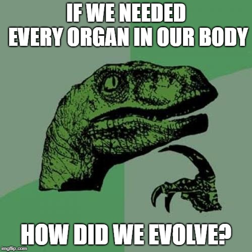 Philosoraptor Meme | IF WE NEEDED EVERY ORGAN IN OUR BODY; HOW DID WE EVOLVE? | image tagged in memes,philosoraptor | made w/ Imgflip meme maker