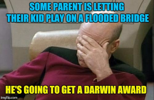 And I'm not jumping into frigid waters to save his ass | SOME PARENT IS LETTING THEIR KID PLAY ON A FLOODED BRIDGE; HE'S GOING TO GET A DARWIN AWARD | image tagged in memes,captain picard facepalm,darwin award,stupid,bad parenting | made w/ Imgflip meme maker