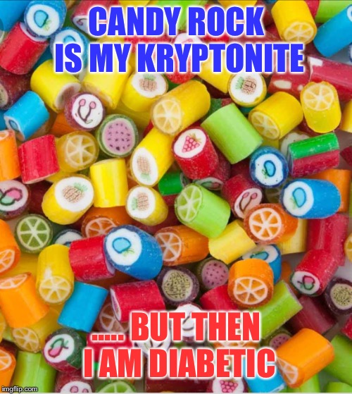 CANDY ROCK IS MY KRYPTONITE ..... BUT THEN I AM DIABETIC | made w/ Imgflip meme maker