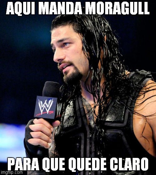 roman reigns | AQUI MANDA MORAGULL; PARA QUE QUEDE CLARO | image tagged in roman reigns | made w/ Imgflip meme maker