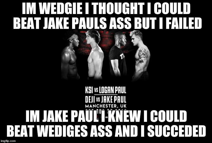 KSI And DEJI vs LOGAN And JAKE PAUL | IM WEDGIE I THOUGHT I COULD BEAT JAKE PAULS ASS BUT I FAILED; IM JAKE PAUL I KNEW I COULD BEAT WEDIGES ASS AND I SUCCEDED | image tagged in ksi and deji vs logan and jake paul | made w/ Imgflip meme maker