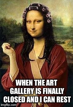 WHEN THE ART GALLERY IS FINALLY CLOSED AND I CAN REST | image tagged in mona lisa,funny memes | made w/ Imgflip meme maker