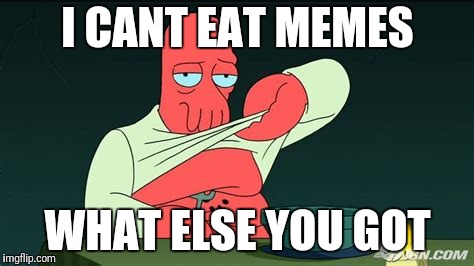 Zoidberg  | I CANT EAT MEMES WHAT ELSE YOU GOT | image tagged in zoidberg | made w/ Imgflip meme maker
