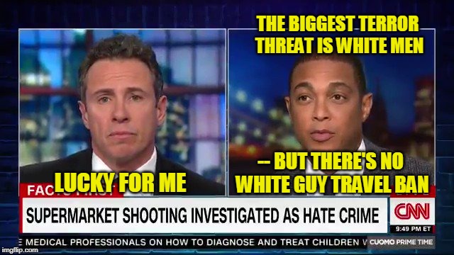 Facts First | THE BIGGEST TERROR THREAT IS WHITE MEN; -- BUT THERE'S NO WHITE GUY TRAVEL BAN; LUCKY FOR ME | image tagged in don lemon,chris cuomo,terrorism | made w/ Imgflip meme maker