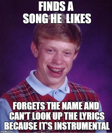 Bad Luck Brian Meme | FINDS A SONG HE  LIKES; FORGETS THE NAME AND CAN'T LOOK UP THE LYRICS BECAUSE IT'S INSTRUMENTAL | image tagged in memes,bad luck brian | made w/ Imgflip meme maker