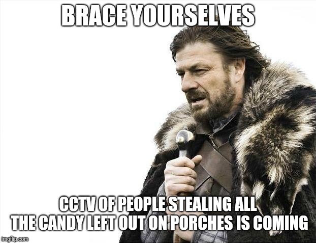 Brace Yourselves X is Coming Meme | BRACE YOURSELVES; CCTV OF PEOPLE STEALING ALL THE CANDY LEFT OUT ON PORCHES IS COMING | image tagged in memes,brace yourselves x is coming | made w/ Imgflip meme maker