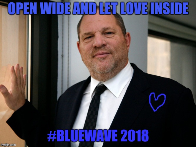 Harvey Weinstein Please Come In | OPEN WIDE AND LET LOVE INSIDE; #BLUEWAVE 2018 | image tagged in harvey weinstein,love,blue wave,democrats | made w/ Imgflip meme maker