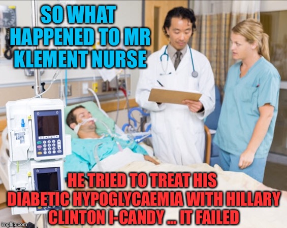 SO WHAT HAPPENED TO MR KLEMENT NURSE HE TRIED TO TREAT HIS DIABETIC HYPOGLYCAEMIA WITH HILLARY CLINTON I-CANDY ... IT FAILED | made w/ Imgflip meme maker