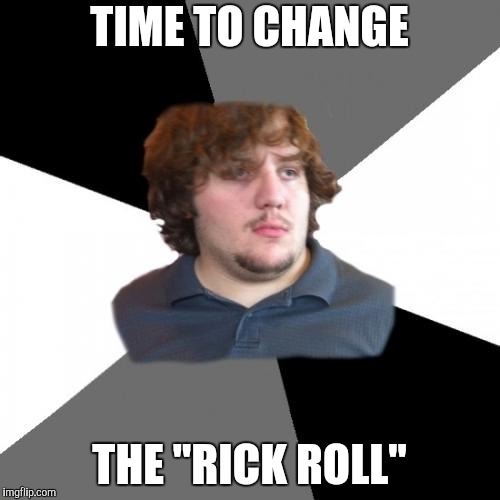 Family Tech Support Guy Meme | TIME TO CHANGE THE "RICK ROLL" | image tagged in memes,family tech support guy | made w/ Imgflip meme maker