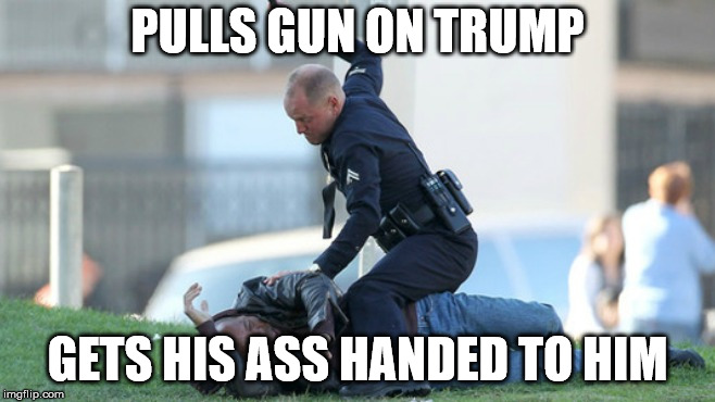 Cop Beating | PULLS GUN ON TRUMP GETS HIS ASS HANDED TO HIM | image tagged in cop beating | made w/ Imgflip meme maker