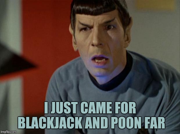 Shocked Spock  | I JUST CAME FOR BLACKJACK AND POON FAR | image tagged in shocked spock | made w/ Imgflip meme maker